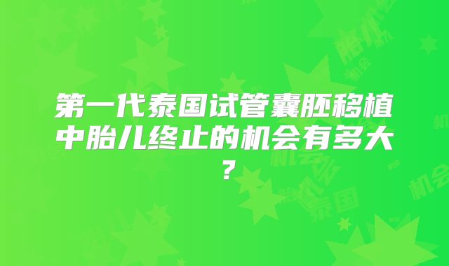 第一代泰国试管囊胚移植中胎儿终止的机会有多大?