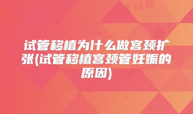 试管移植为什么做宫颈扩张(试管移植宫颈管妊娠的原因)