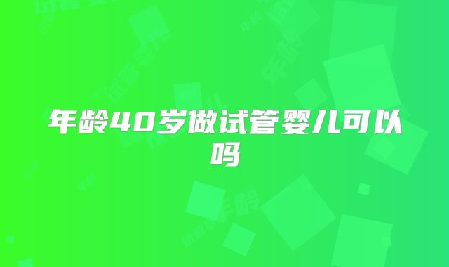 年龄40岁做试管婴儿可以吗