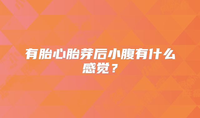 有胎心胎芽后小腹有什么感觉？