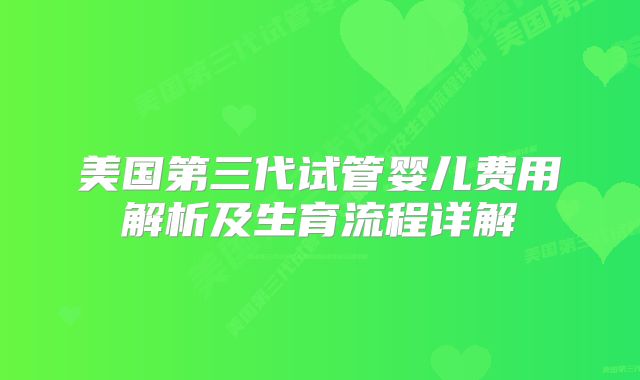美国第三代试管婴儿费用解析及生育流程详解