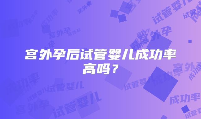 宫外孕后试管婴儿成功率高吗？