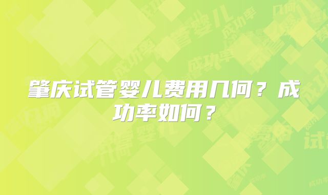 肇庆试管婴儿费用几何？成功率如何？
