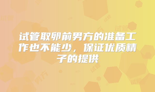 试管取卵前男方的准备工作也不能少，保证优质精子的提供