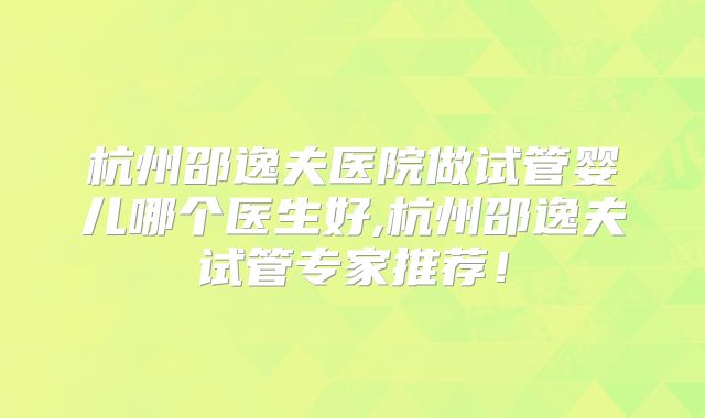 杭州邵逸夫医院做试管婴儿哪个医生好,杭州邵逸夫试管专家推荐！