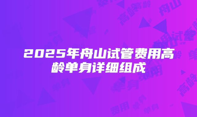 2025年舟山试管费用高龄单身详细组成