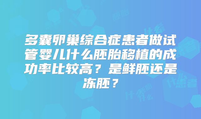 多囊卵巢综合症患者做试管婴儿什么胚胎移植的成功率比较高？是鲜胚还是冻胚？