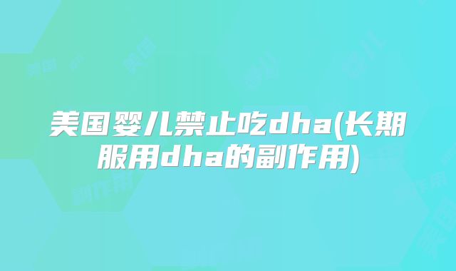 美国婴儿禁止吃dha(长期服用dha的副作用)