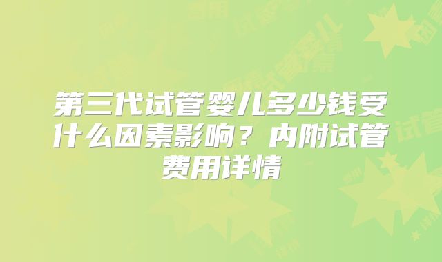 第三代试管婴儿多少钱受什么因素影响？内附试管费用详情
