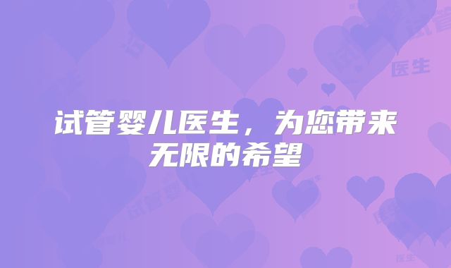 试管婴儿医生,为您带来无限的希望