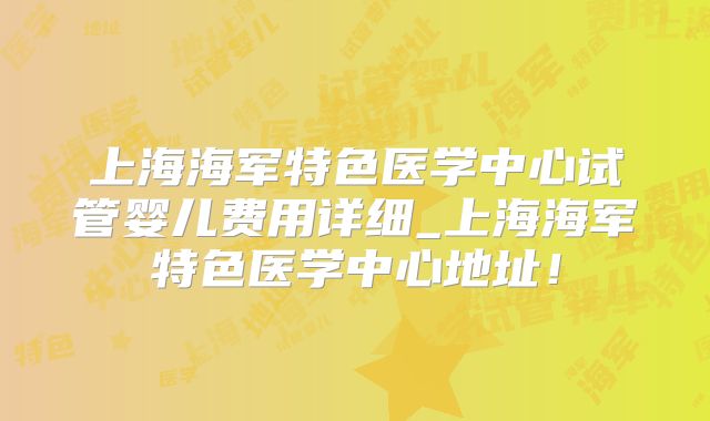 上海海军特色医学中心试管婴儿费用详细_上海海军特色医学中心地址!
