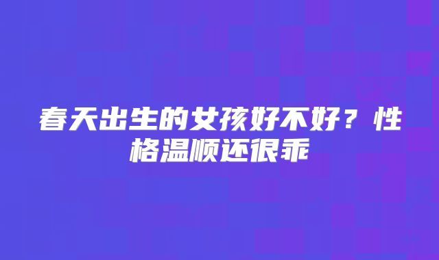 春天出生的女孩好不好？性格温顺还很乖