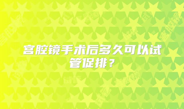 宫腔镜手术后多久可以试管促排?