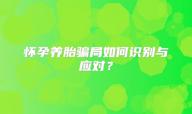 怀孕养胎骗局如何识别与应对?
