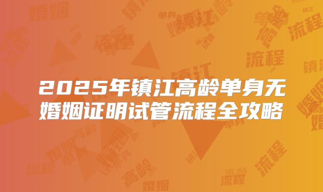 2025年镇江高龄单身无婚姻证明试管流程全攻略