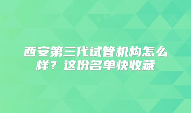 西安第三代试管机构怎么样？这份名单快收藏