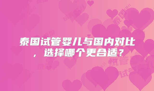 泰国试管婴儿与国内对比，选择哪个更合适？