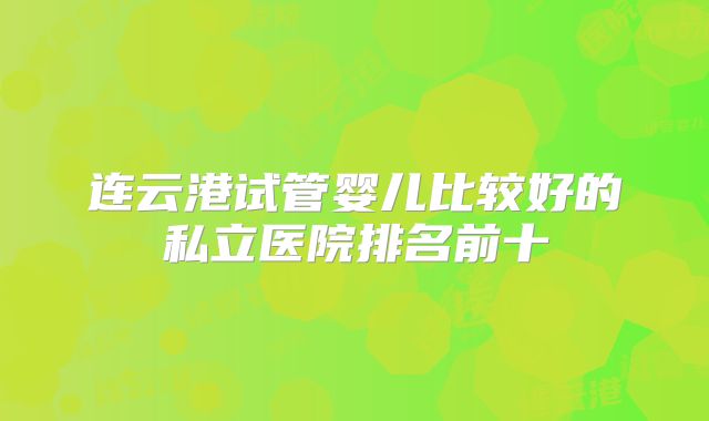 连云港试管婴儿比较好的私立医院排名前十