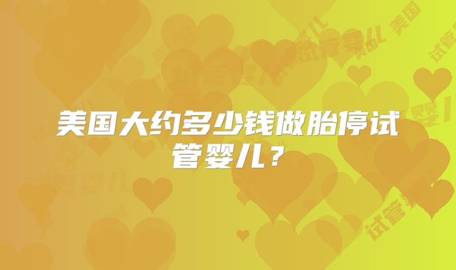 美国大约多少钱做胎停试管婴儿？