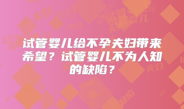 试管婴儿给不孕夫妇带来希望？试管婴儿不为人知的缺陷？