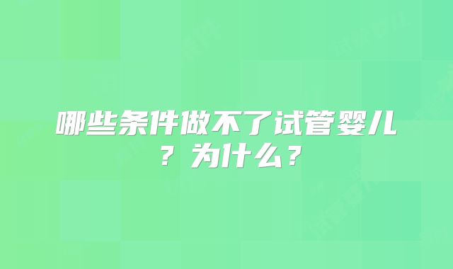 哪些条件做不了试管婴儿？为什么？