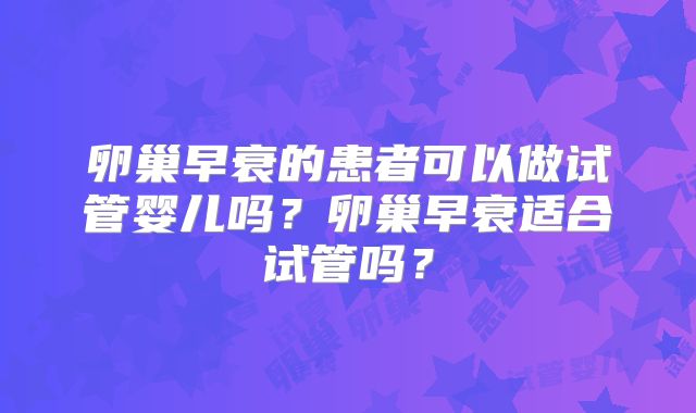 卵巢早衰的患者可以做试管婴儿吗？卵巢早衰适合试管吗？