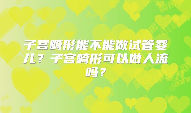 子宫畸形能不能做试管婴儿？子宫畸形可以做人流吗？