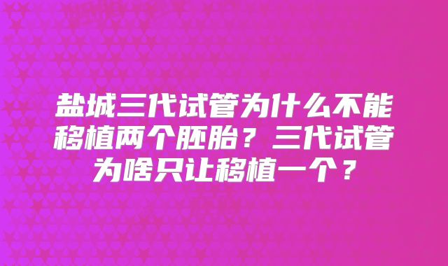 盐城三代试管为什么不能移植两个胚胎？三代试管为啥只让移植一个？