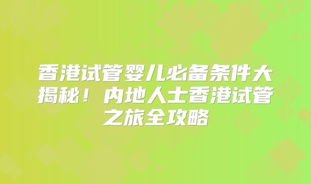 香港试管婴儿必备条件大揭秘！内地人士香港试管之旅全攻略