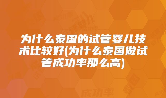 为什么泰国的试管婴儿技术比较好(为什么泰国做试管成功率那么高)