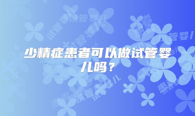 少精症患者可以做试管婴儿吗？