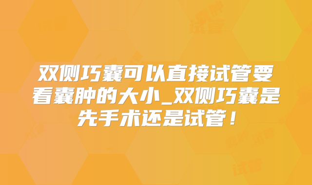 双侧巧囊可以直接试管要看囊肿的大小_双侧巧囊是先手术还是试管！
