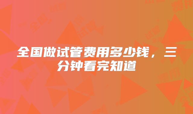 全国做试管费用多少钱，三分钟看完知道