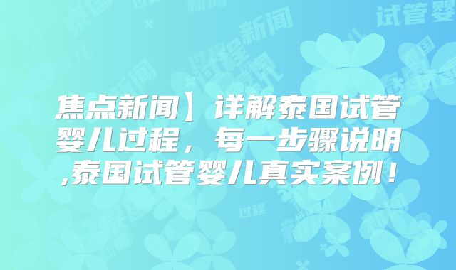 焦点新闻】详解泰国试管婴儿过程，每一步骤说明,泰国试管婴儿真实案例！
