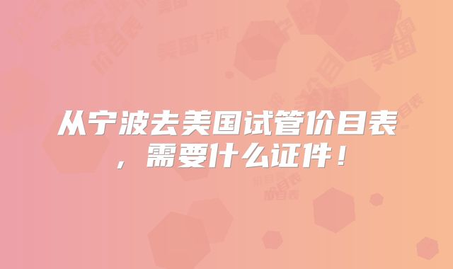 从宁波去美国试管价目表,需要什么证件!