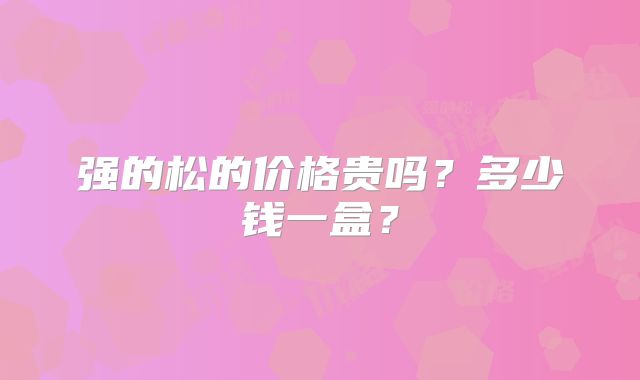 强的松的价格贵吗?多少钱一盒?