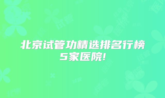 北京试管功精选排名行榜5家医院!