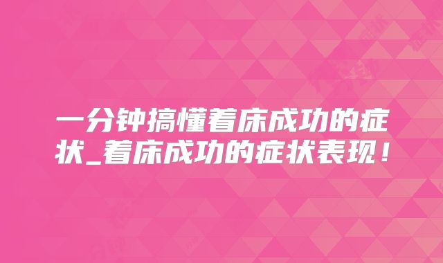一分钟搞懂着床成功的症状_着床成功的症状表现!