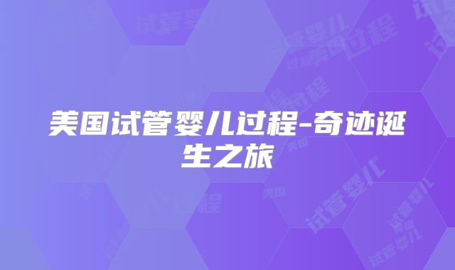 美国试管婴儿过程-奇迹诞生之旅