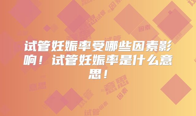 试管妊娠率受哪些因素影响！试管妊娠率是什么意思！