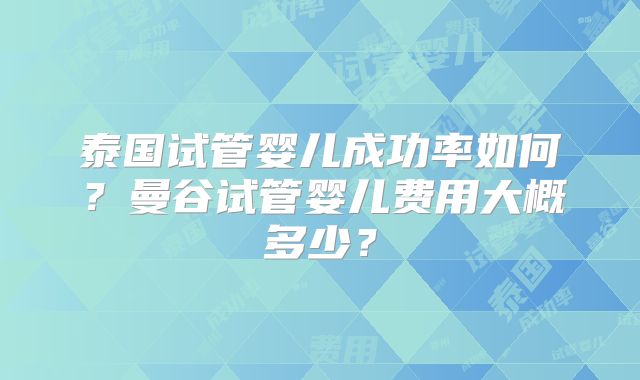 泰国试管婴儿成功率如何？曼谷试管婴儿费用大概多少？