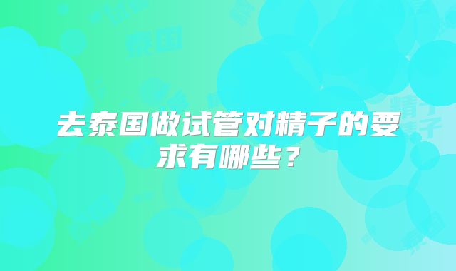 去泰国做试管对精子的要求有哪些？