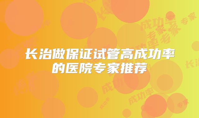 长治做保证试管高成功率的医院专家推荐