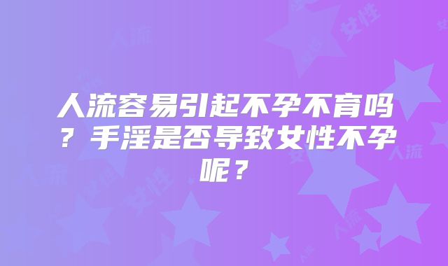 人流容易引起不孕不育吗？手淫是否导致女性不孕呢？
