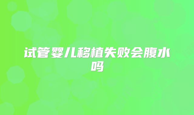 试管婴儿移植失败会腹水吗