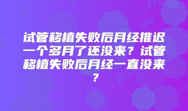 试管移植失败后月经推迟一个多月了还没来?试管移植失败后月经一直没来?