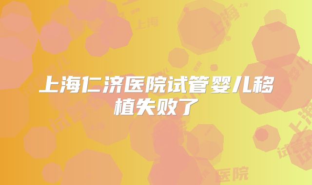上海仁济医院试管婴儿移植失败了