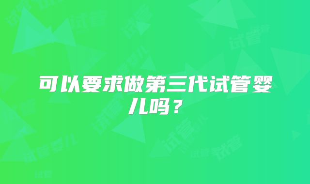 可以要求做第三代试管婴儿吗?