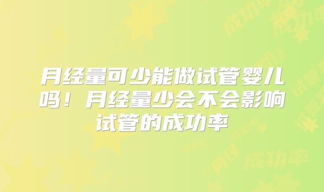 月经量可少能做试管婴儿吗！月经量少会不会影响试管的成功率