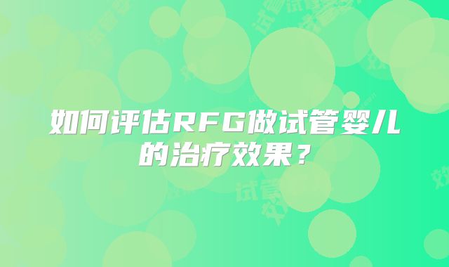 如何评估RFG做试管婴儿的治疗效果？
